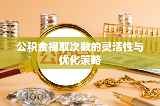 巴南公积金提取次数的灵活性与优化策略
