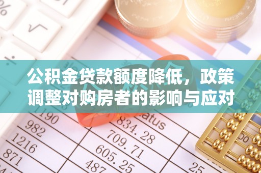 巴南公积金贷款额度降低，政策调整对购房者的影响与应对策略