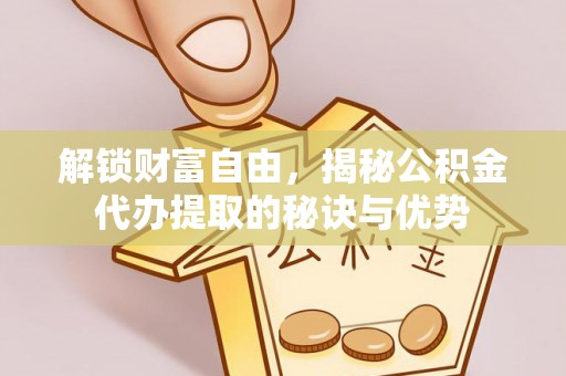 巴南解锁财富自由，揭秘公积金代办提取的秘诀与优势
