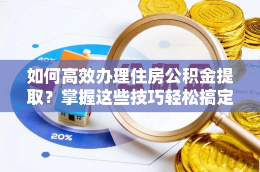 巴南如何高效办理住房公积金提取？掌握这些技巧轻松搞定