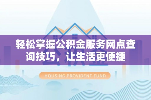 巴南轻松掌握公积金服务网点查询技巧，让生活更便捷