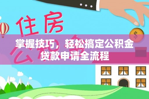 巴南掌握技巧，轻松搞定公积金贷款申请全流程