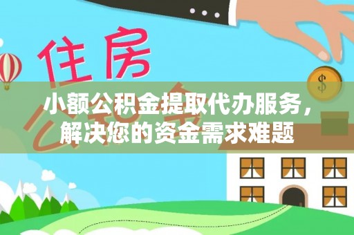 巴南小额公积金提取代办服务，解决您的资金需求难题