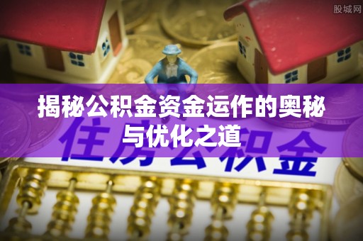 巴南揭秘公积金资金运作的奥秘与优化之道