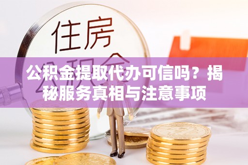 巴南公积金提取代办可信吗？揭秘服务真相与注意事项