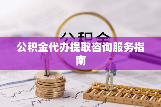 巴南公积金代办提取咨询服务指南