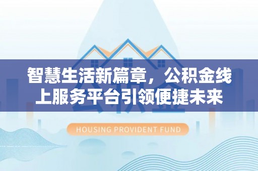 巴南智慧生活新篇章，公积金线上服务平台引领便捷未来