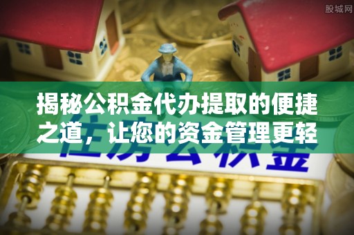 巴南揭秘公积金代办提取的便捷之道，让您的资金管理更轻松