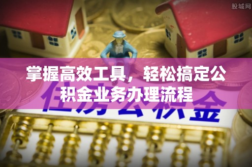 巴南掌握高效工具，轻松搞定公积金业务办理流程