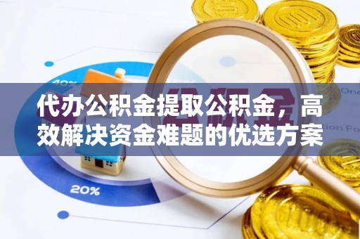 巴南代办公积金提取公积金，高效解决资金难题的优选方案
