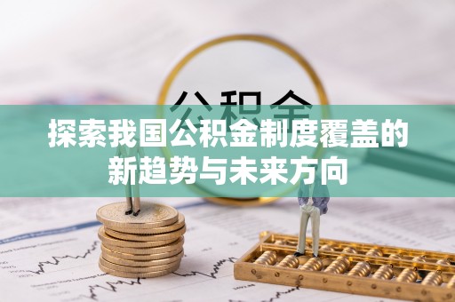 巴南探索我国公积金制度覆盖的新趋势与未来方向