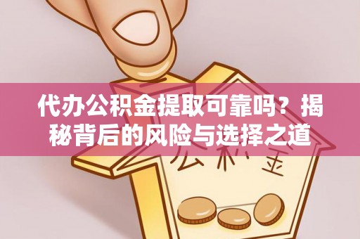巴南代办公积金提取可靠吗？揭秘背后的风险与选择之道