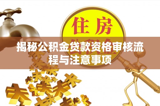 巴南揭秘公积金贷款资格审核流程与注意事项