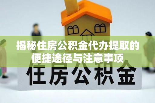 巴南揭秘住房公积金代办提取的便捷途径与注意事项