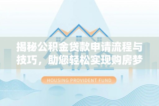 巴南揭秘公积金贷款申请流程与技巧，助您轻松实现购房梦