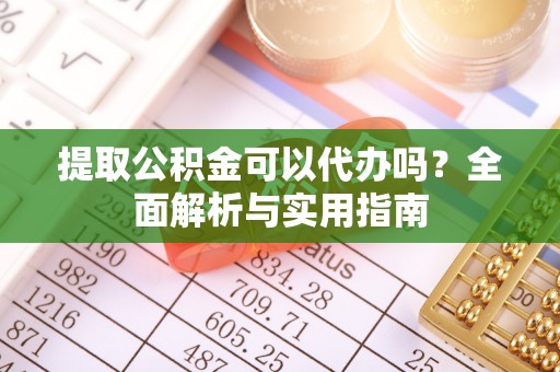 巴南提取公积金可以代办吗？全面解析与实用指南