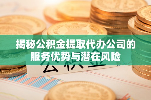 巴南揭秘公积金提取代办公司的服务优势与潜在风险