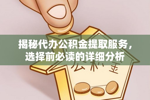 巴南揭秘代办公积金提取服务，选择前必读的详细分析