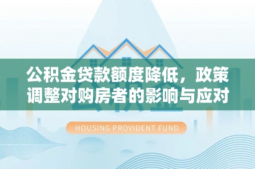 巴南公积金贷款额度降低，政策调整对购房者的影响与应对策略