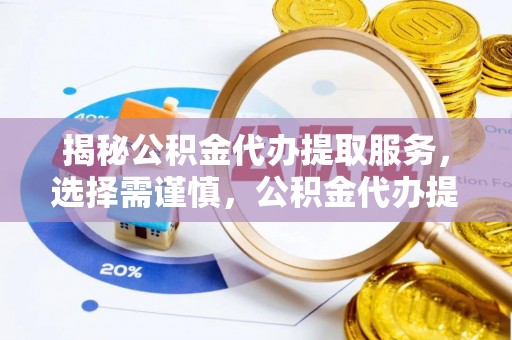 巴南揭秘公积金代办提取服务，选择需谨慎，公积金代办提取靠谱吗？
