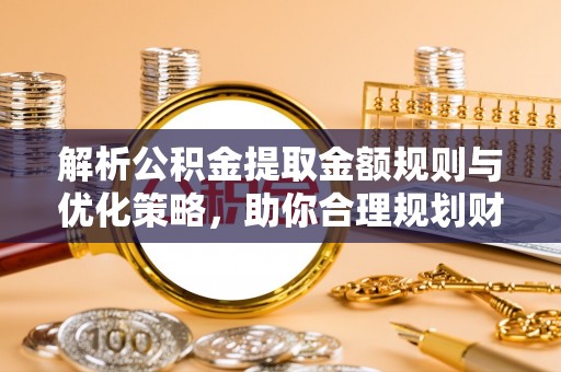 巴南解析公积金提取金额规则与优化策略，助你合理规划财务未来