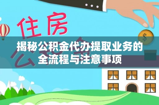 巴南揭秘公积金代办提取业务的全流程与注意事项