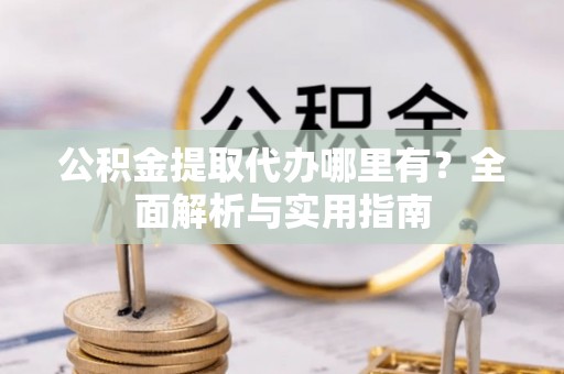 巴南公积金提取代办哪里有？全面解析与实用指南