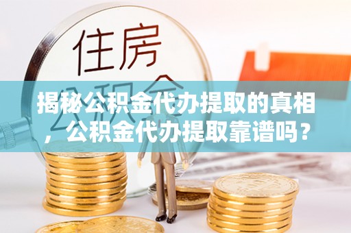 巴南揭秘公积金代办提取的真相，公积金代办提取靠谱吗？