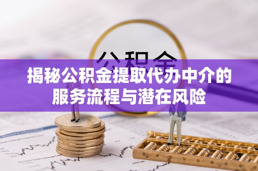 巴南揭秘公积金提取代办中介的服务流程与潜在风险