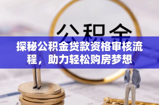 巴南探秘公积金贷款资格审核流程，助力轻松购房梦想