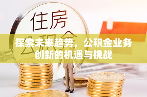 巴南探索未来趋势，公积金业务创新的机遇与挑战
