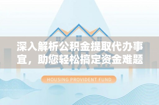 巴南深入解析公积金提取代办事宜，助您轻松搞定资金难题