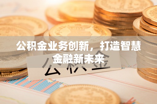巴南公积金业务创新，打造智慧金融新未来