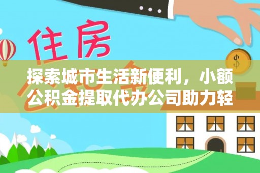 巴南探索城市生活新便利，小额公积金提取代办公司助力轻松理财