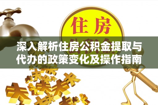 巴南深入解析住房公积金提取与代办的政策变化及操作指南