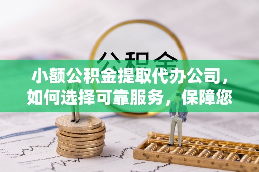 巴南小额公积金提取代办公司，如何选择可靠服务，保障您的资金安全