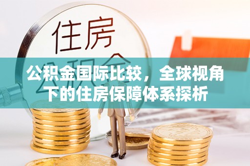 巴南公积金国际比较，全球视角下的住房保障体系探析