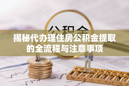 巴南揭秘代办理住房公积金提取的全流程与注意事项