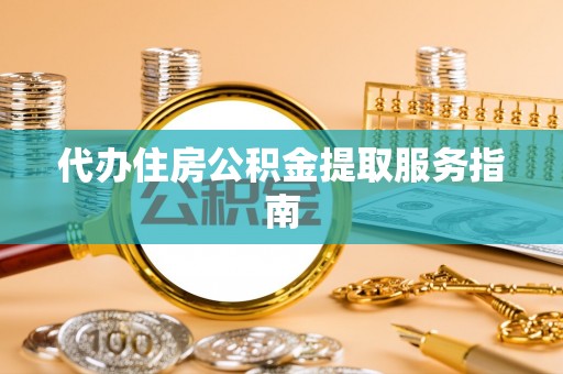 巴南代办住房公积金提取服务指南