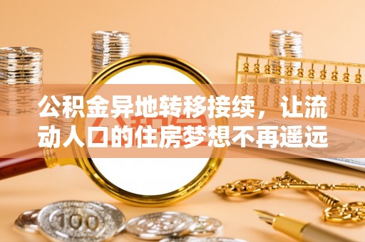 巴南公积金异地转移接续，让流动人口的住房梦想不再遥远