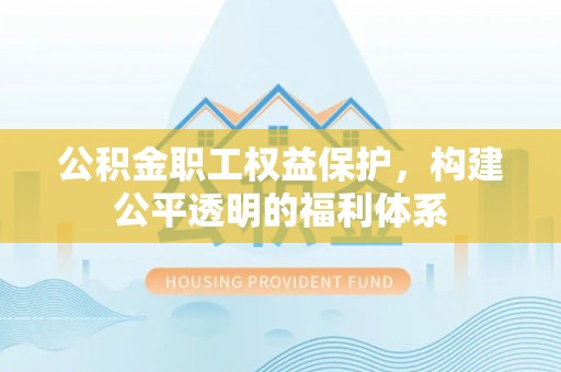 巴南公积金职工权益保护，构建公平透明的福利体系