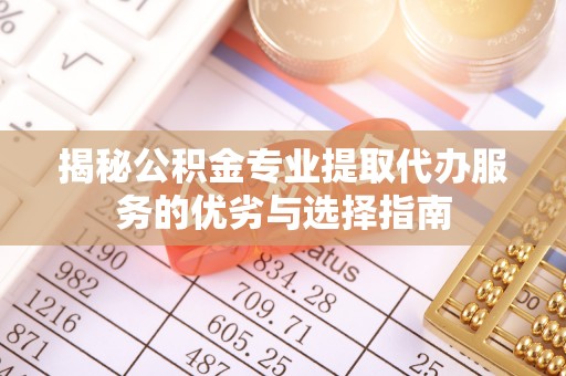 巴南揭秘公积金专业提取代办服务的优劣与选择指南