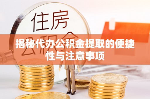 巴南揭秘代办公积金提取的便捷性与注意事项