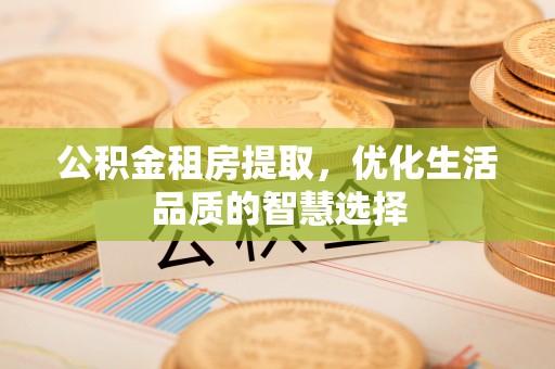巴南公积金租房提取，优化生活品质的智慧选择