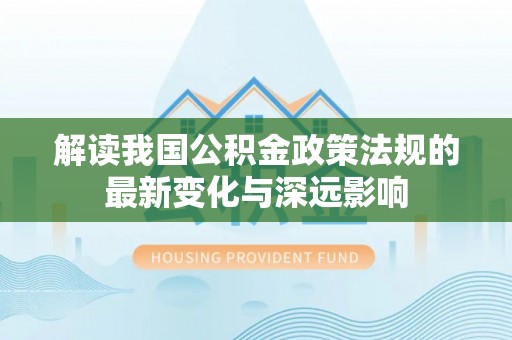 巴南解读我国公积金政策法规的最新变化与深远影响