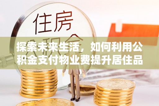 巴南探索未来生活，如何利用公积金支付物业费提升居住品质
