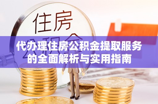 巴南代办理住房公积金提取服务的全面解析与实用指南