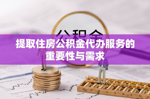 巴南提取住房公积金代办服务的重要性与需求