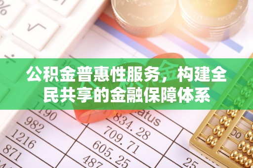 巴南公积金普惠性服务，构建全民共享的金融保障体系