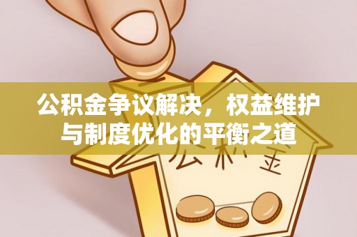 巴南公积金争议解决，权益维护与制度优化的平衡之道